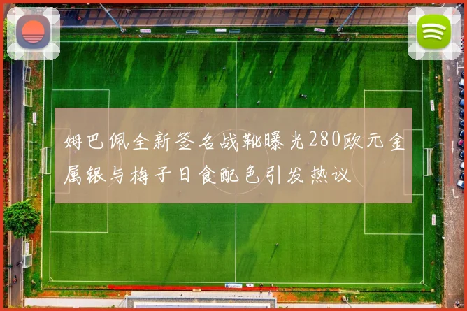姆巴佩全新签名战靴曝光280欧元金属银与梅子日食配色引发热议