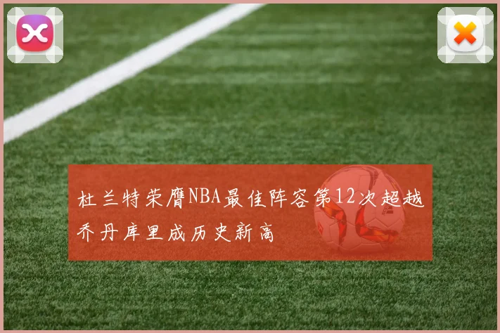 杜兰特荣膺NBA最佳阵容第12次超越乔丹库里成历史新高