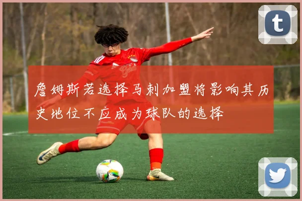 詹姆斯若选择马刺加盟将影响其历史地位不应成为球队的选择