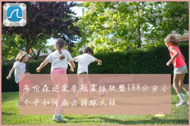 布伦森逆袭夺冠震惊联盟188公分小个子如何成为持球大核