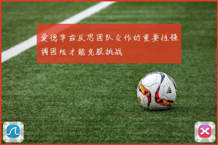 爱德华兹反思团队合作的重要性强调团结才能克服挑战