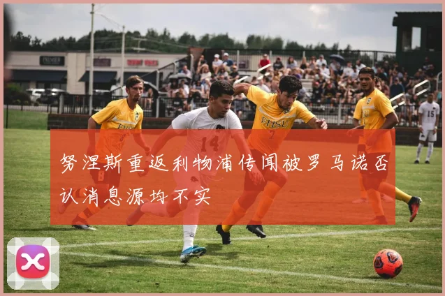 努涅斯重返利物浦传闻被罗马诺否认消息源均不实