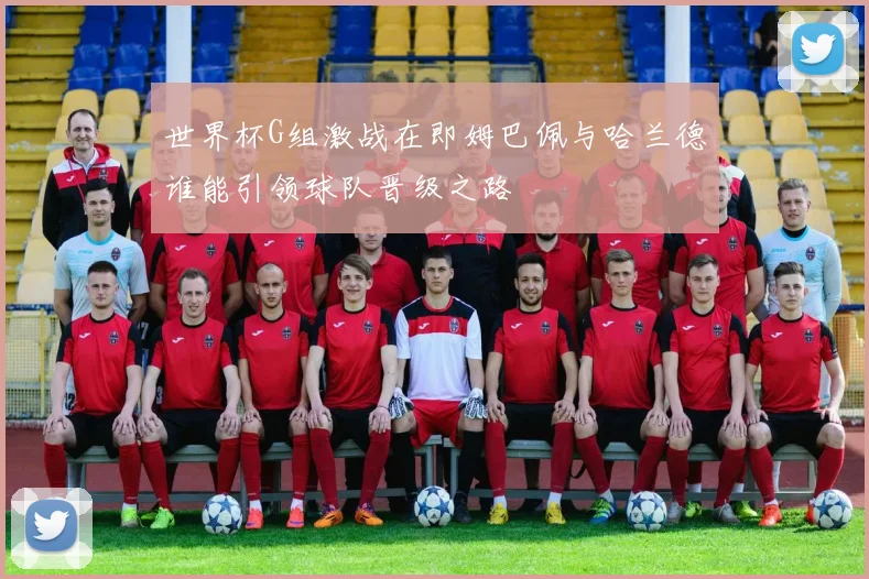 世界杯G组激战在即姆巴佩与哈兰德谁能引领球队晋级之路