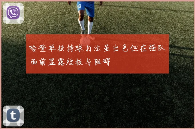 哈登单核持球打法虽出色但在强队面前显露短板与阻碍