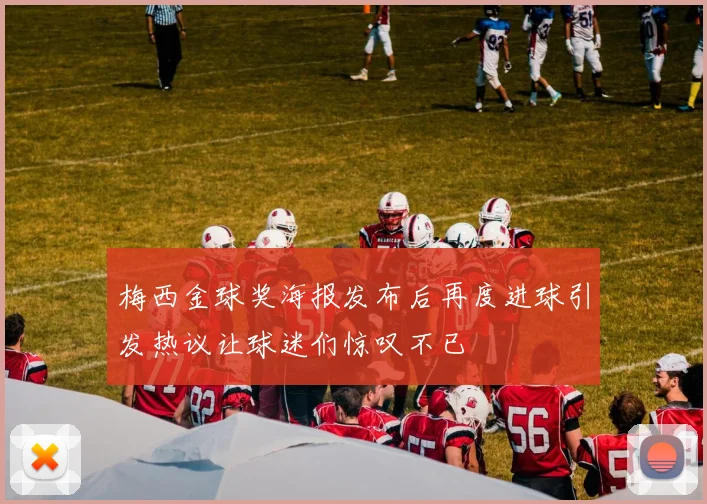 梅西金球奖海报发布后再度进球引发热议让球迷们惊叹不已