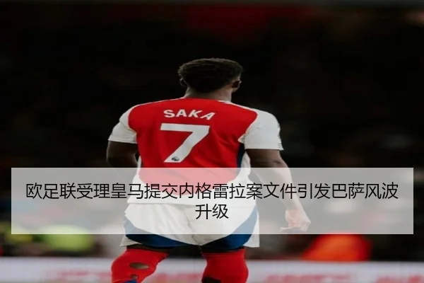 欧足联受理皇马提交内格雷拉案文件引发巴萨风波升级
